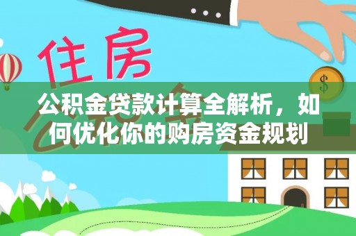 安义公积金贷款计算全解析，如何优化你的购房资金规划