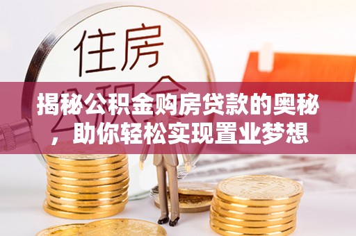安义揭秘公积金购房贷款的奥秘，助你轻松实现置业梦想