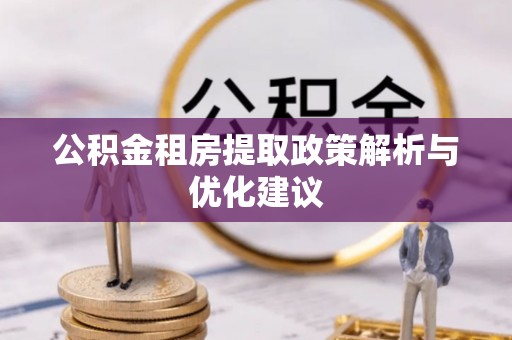 安义公积金租房提取政策解析与优化建议