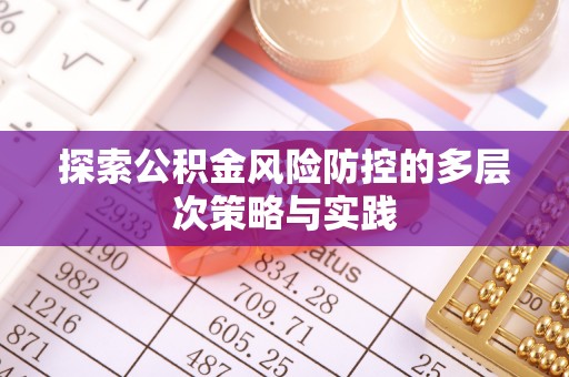 安义探索公积金风险防控的多层次策略与实践