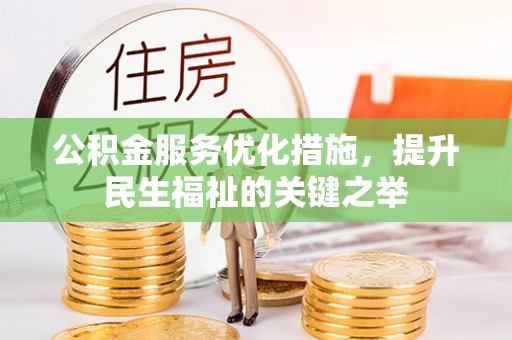 安义公积金服务优化措施，提升民生福祉的关键之举