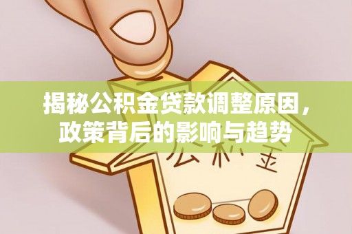 安义揭秘公积金贷款调整原因，政策背后的影响与趋势