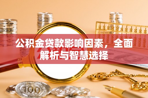 安义公积金贷款影响因素，全面解析与智慧选择