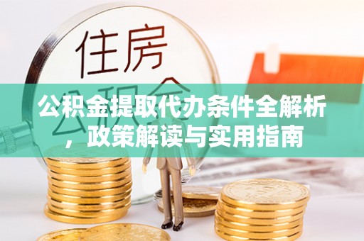 安义公积金提取代办条件全解析，政策解读与实用指南