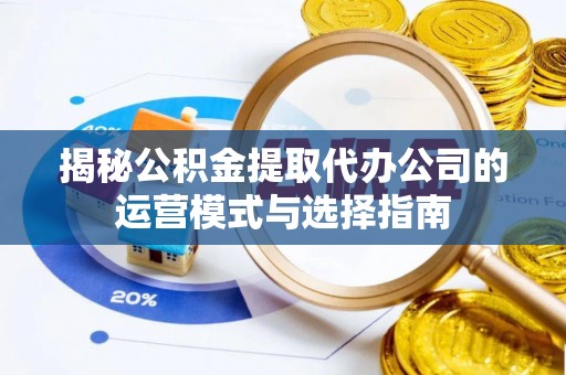 安义揭秘公积金提取代办公司的运营模式与选择指南
