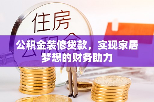 安义公积金装修贷款，实现家居梦想的财务助力