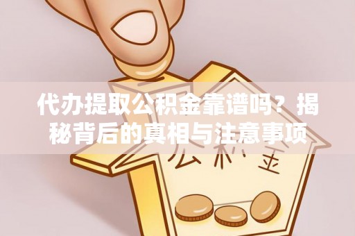 安义代办提取公积金靠谱吗？揭秘背后的真相与注意事项