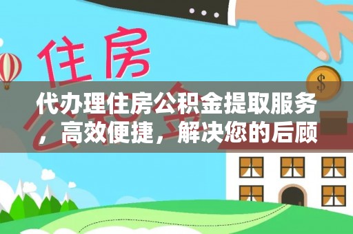 安义代办理住房公积金提取服务，高效便捷，解决您的后顾之忧