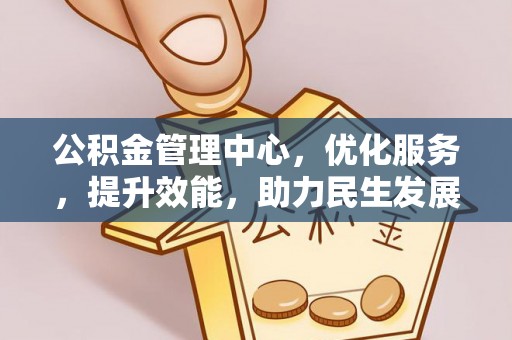 安义公积金管理中心，优化服务，提升效能，助力民生发展