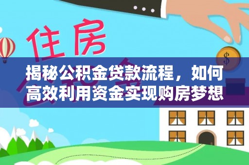 安义揭秘公积金贷款流程，如何高效利用资金实现购房梦想
