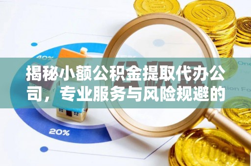 安义揭秘小额公积金提取代办公司，专业服务与风险规避的平衡艺术