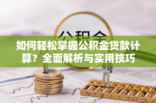 安义如何轻松掌握公积金贷款计算？全面解析与实用技巧