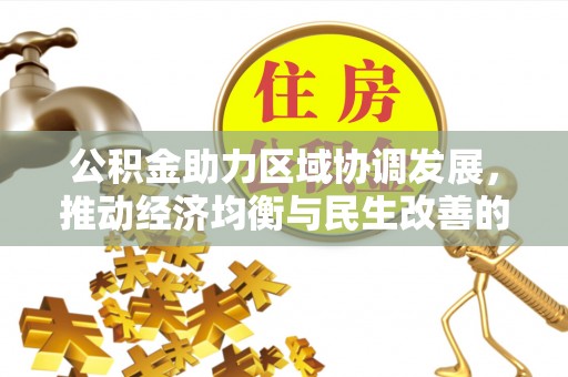 安义公积金助力区域协调发展，推动经济均衡与民生改善的新引擎