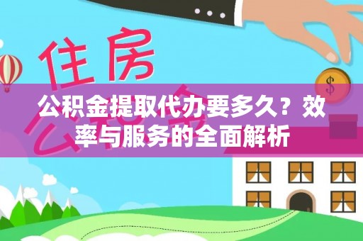 安义公积金提取代办要多久？效率与服务的全面解析