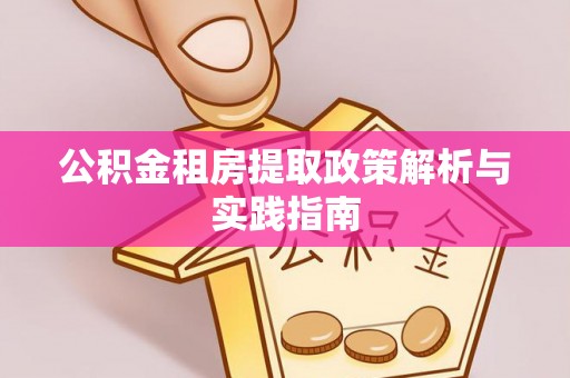 安义公积金租房提取政策解析与实践指南