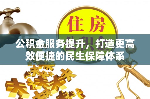 安义公积金服务提升，打造更高效便捷的民生保障体系