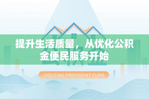 安义提升生活质量，从优化公积金便民服务开始