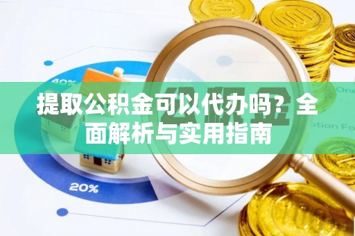 安义提取公积金可以代办吗？全面解析与实用指南
