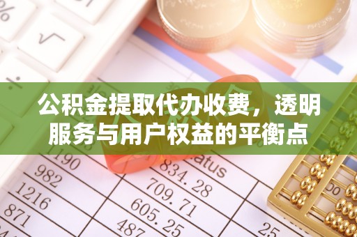 安义公积金提取代办收费，透明服务与用户权益的平衡点