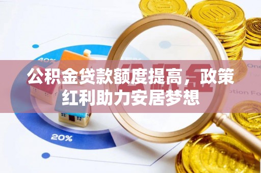 安义公积金贷款额度提高，政策红利助力安居梦想