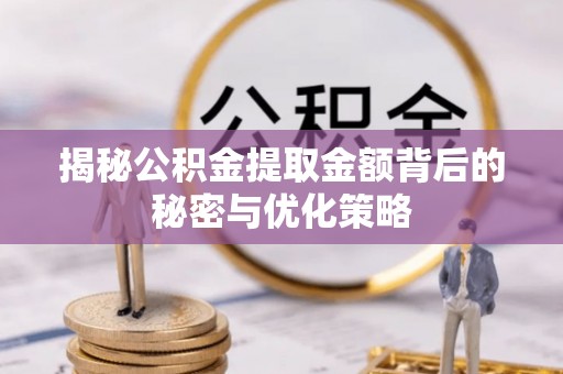 安义揭秘公积金提取金额背后的秘密与优化策略