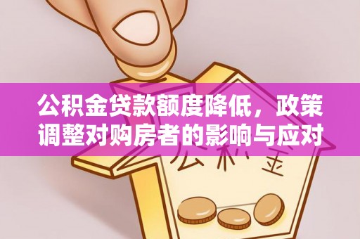 安义公积金贷款额度降低，政策调整对购房者的影响与应对策略