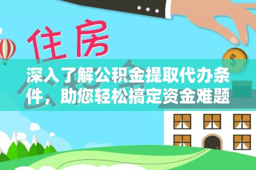 安义深入了解公积金提取代办条件，助您轻松搞定资金难题