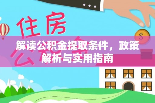 安义解读公积金提取条件，政策解析与实用指南