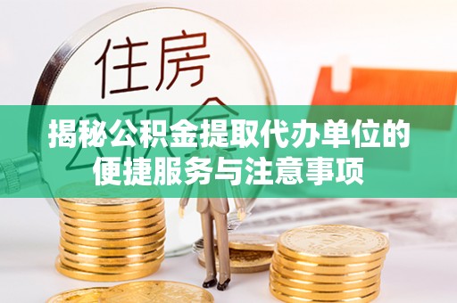 安义揭秘公积金提取代办单位的便捷服务与注意事项