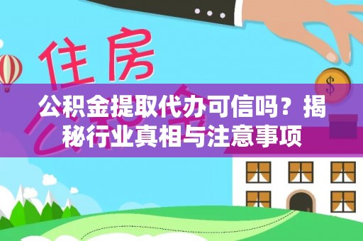 安义公积金提取代办可信吗？揭秘行业真相与注意事项