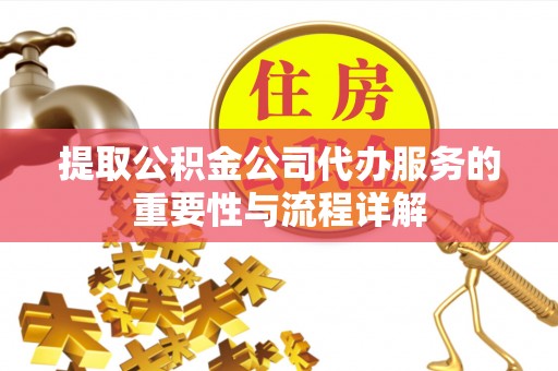 安义提取公积金公司代办服务的重要性与流程详解