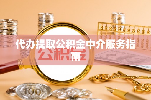 安义代办提取公积金中介服务指南