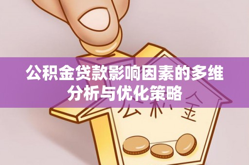 安义公积金贷款影响因素的多维分析与优化策略