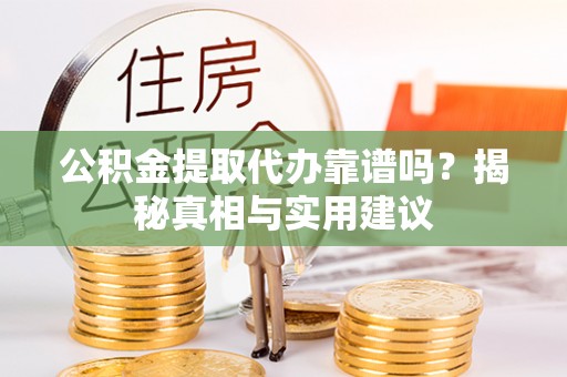 安义公积金提取代办靠谱吗？揭秘真相与实用建议