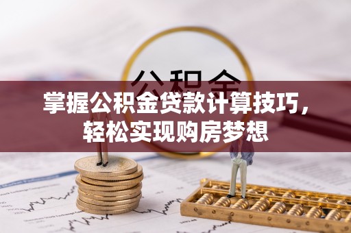 安义掌握公积金贷款计算技巧，轻松实现购房梦想