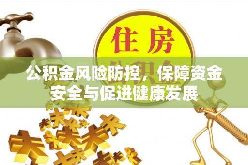 安义公积金风险防控，保障资金安全与促进健康发展