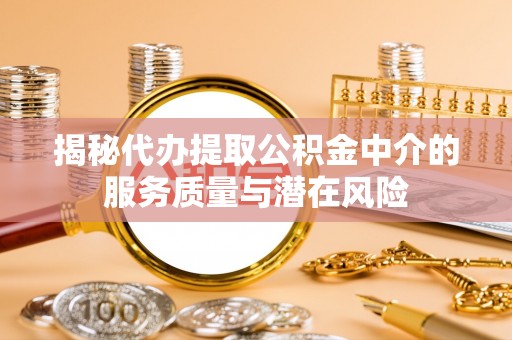 安义揭秘代办提取公积金中介的服务质量与潜在风险