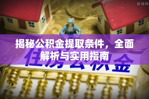 安义揭秘公积金提取条件，全面解析与实用指南