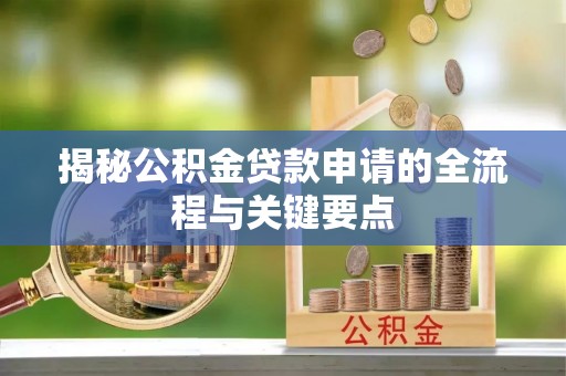 安义揭秘公积金贷款申请的全流程与关键要点