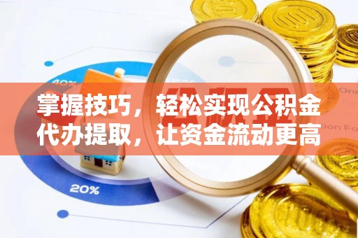 安义掌握技巧，轻松实现公积金代办提取，让资金流动更高效