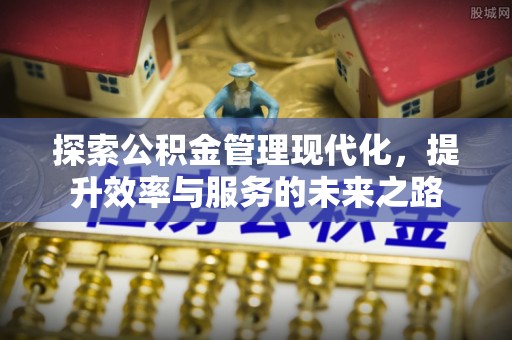 安义探索公积金管理现代化，提升效率与服务的未来之路