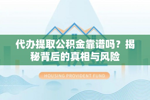 安义代办提取公积金靠谱吗？揭秘背后的真相与风险