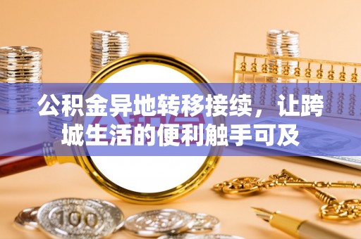 安义公积金异地转移接续，让跨城生活的便利触手可及
