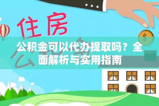 安义公积金可以代办提取吗？全面解析与实用指南