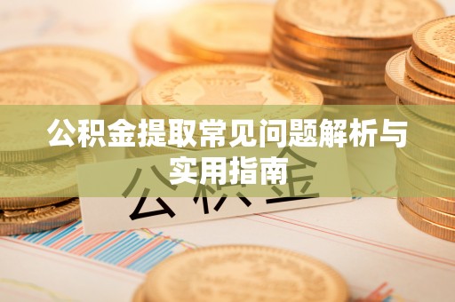 安义公积金提取常见问题解析与实用指南