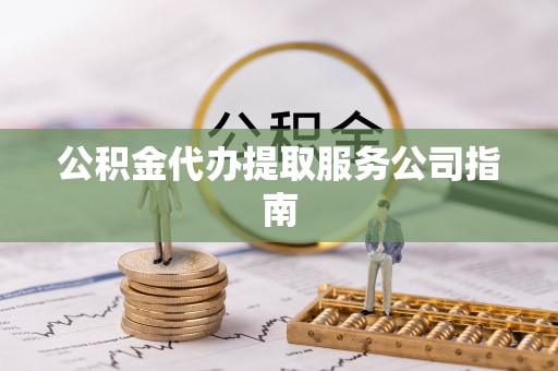 安义公积金代办提取服务公司指南