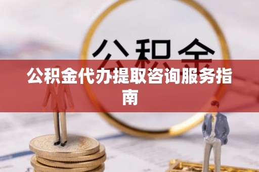 安义公积金代办提取咨询服务指南