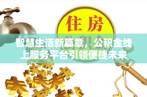 安义智慧生活新篇章，公积金线上服务平台引领便捷未来