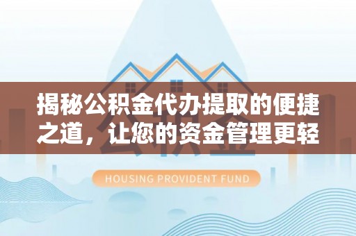 安义揭秘公积金代办提取的便捷之道，让您的资金管理更轻松