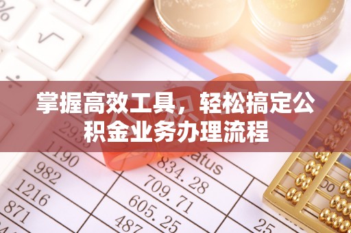安义掌握高效工具，轻松搞定公积金业务办理流程